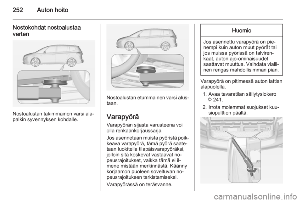 OPEL ZAFIRA C 2014.5  Ohjekirja (in Finnish) 252Auton hoito
Nostokohdat nostoalustaa
varten
Nostoalustan takimmainen varsi ala‐
palkin syvennyksen kohdalle.
Nostoalustan etummainen varsi alus‐
taan.
Varapyörä
Varapyörän sijasta varusteen