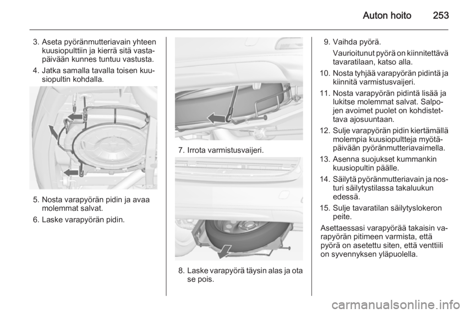 OPEL ZAFIRA C 2014.5  Ohjekirja (in Finnish) Auton hoito253
3. Aseta pyöränmutteriavain yhteenkuusiopulttiin ja kierrä sitä vasta‐
päivään kunnes tuntuu vastusta.
4. Jatka samalla tavalla toisen kuu‐ siopultin kohdalla.
5. Nosta varap