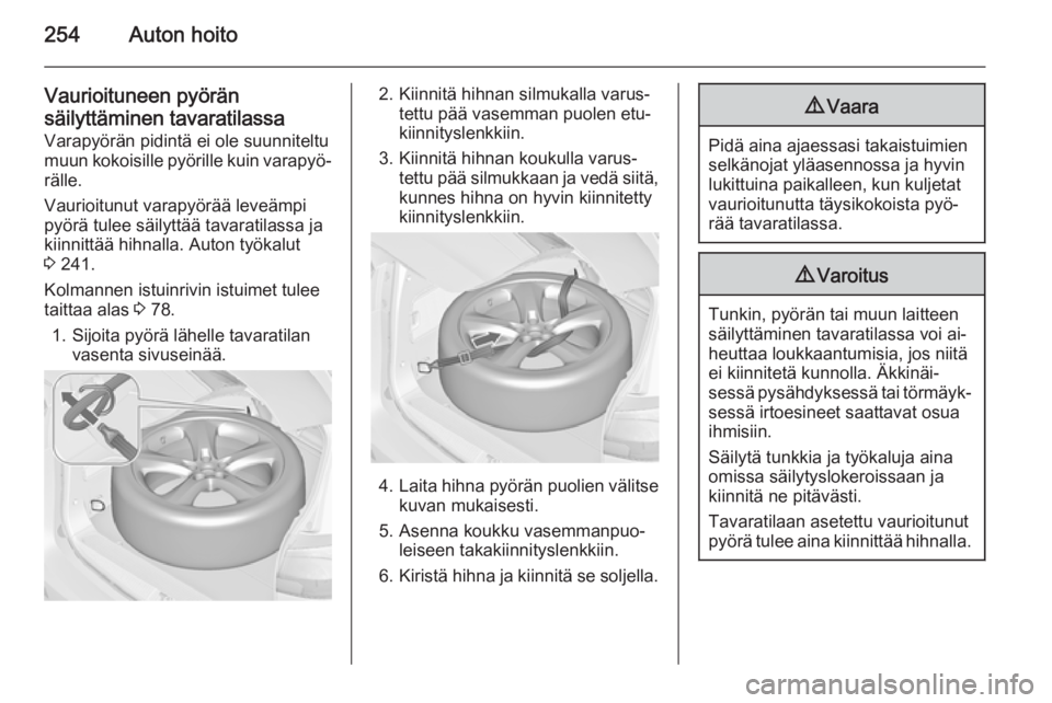 OPEL ZAFIRA C 2014.5  Ohjekirja (in Finnish) 254Auton hoito
Vaurioituneen pyörän
säilyttäminen tavaratilassa Varapyörän pidintä ei ole suunniteltu
muun kokoisille pyörille kuin varapyö‐
rälle.
Vaurioitunut varapyörää leveämpi
py�