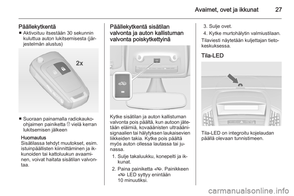 OPEL ZAFIRA C 2014.5  Ohjekirja (in Finnish) Avaimet, ovet ja ikkunat27
Päällekytkentä■ Aktivoituu itsestään 30 sekunnin kuluttua auton lukitsemisesta (jär‐
jestelmän alustus)
■ Suoraan painamalla radiokauko-
ohjaimen painiketta  e 