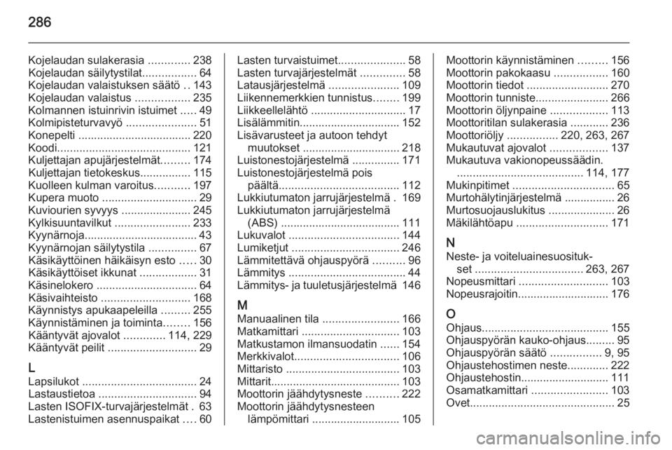 OPEL ZAFIRA C 2014.5  Ohjekirja (in Finnish) 286
Kojelaudan sulakerasia .............238
Kojelaudan säilytystilat .................64
Kojelaudan valaistuksen säätö  ..143
Kojelaudan valaistus  .................235
Kolmannen istuinrivin istui