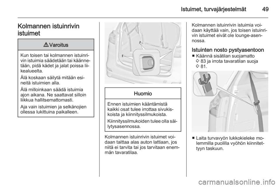 OPEL ZAFIRA C 2014.5  Ohjekirja (in Finnish) Istuimet, turvajärjestelmät49Kolmannen istuinrivin
istuimet9 Varoitus
Kun toisen tai kolmannen istuinri‐
vin istuimia säädetään tai käänne‐
tään, pidä kädet ja jalat poissa lii‐
keal