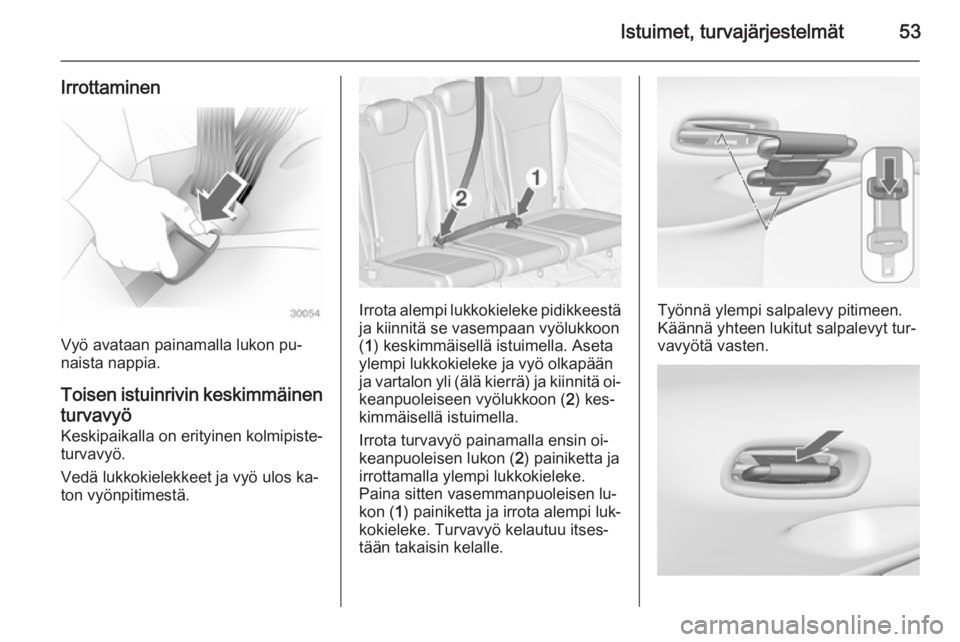 OPEL ZAFIRA C 2014.5  Ohjekirja (in Finnish) Istuimet, turvajärjestelmät53
Irrottaminen
Vyö avataan painamalla lukon pu‐
naista nappia.
Toisen istuinrivin keskimmäinen turvavyö
Keskipaikalla on erityinen kolmipiste‐ turvavyö.
Vedä luk