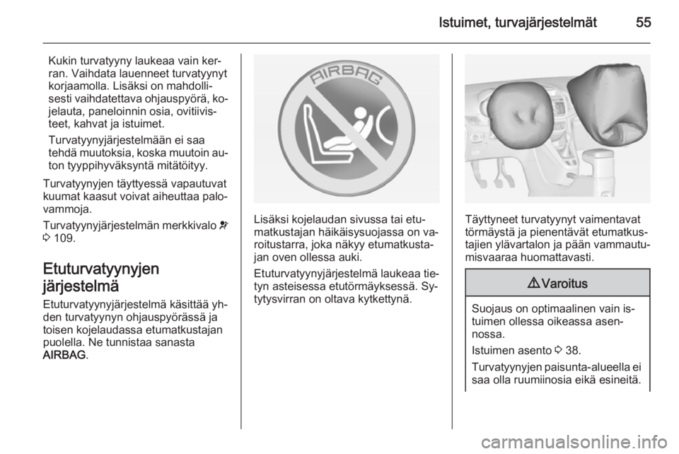 OPEL ZAFIRA C 2014.5  Ohjekirja (in Finnish) Istuimet, turvajärjestelmät55
Kukin turvatyyny laukeaa vain ker‐
ran. Vaihdata lauenneet turvatyynyt
korjaamolla. Lisäksi on mahdolli‐
sesti vaihdatettava ohjauspyörä, ko‐ jelauta, paneloin