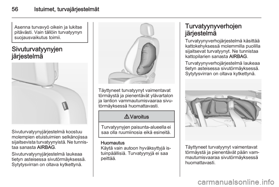 OPEL ZAFIRA C 2014.5  Ohjekirja (in Finnish) 56Istuimet, turvajärjestelmätAsenna turvavyö oikein ja lukitse
pitävästi. Vain tällöin turvatyynyn
suojausvaikutus toimii.
Sivuturvatyynyjen
järjestelmä
Sivuturvatyynyjärjestelmä koostuu
mo