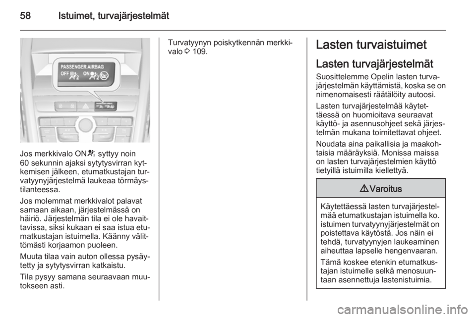 OPEL ZAFIRA C 2014.5  Ohjekirja (in Finnish) 58Istuimet, turvajärjestelmät
Jos merkkivalo ONV syttyy noin
60 sekunnin ajaksi sytytysvirran kyt‐ kemisen jälkeen, etumatkustajan tur‐
vatyynyjärjestelmä laukeaa törmäys‐
tilanteessa.
Jo