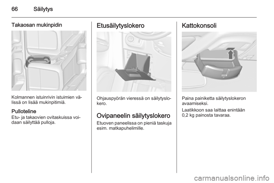 OPEL ZAFIRA C 2014.5  Ohjekirja (in Finnish) 66Säilytys
Takaosan mukinpidin
Kolmannen istuinrivin istuimien vä‐
lissä on lisää mukinpitimiä.
Pulloteline
Etu- ja takaovien ovitaskuissa voi‐
daan säilyttää pulloja.
Etusäilytyslokero
