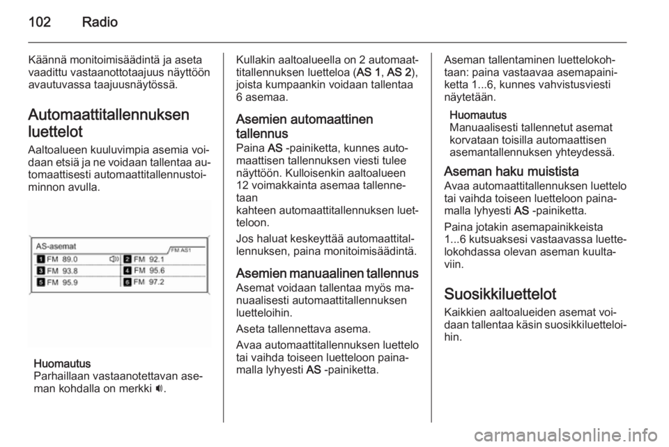 OPEL ZAFIRA C 2015 Infotainment-ohjekirja (in Finnish) 102Radio
Käännä monitoimisäädintä ja aseta
vaadittu vastaanottotaajuus näyttöön
avautuvassa taajuusnäytössä.
Automaattitallennuksenluettelot
Aaltoalueen kuuluvimpia asemia voi‐
daan etsi OPEL ZAFIRA C 2015 Infotainment-ohjekirja (in Finnish) 102Radio
Käännä monitoimisäädintä ja aseta
vaadittu vastaanottotaajuus näyttöön
avautuvassa taajuusnäytössä.
Automaattitallennuksenluettelot
Aaltoalueen kuuluvimpia asemia voi‐
daan etsi