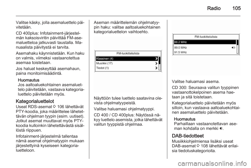 OPEL ZAFIRA C 2015 Infotainment-ohjekirja (in Finnish) Radio105
Valitse käsky, jolla asemaluettelo päi‐
vitetään.
CD 400plus: Infotainment-järjestel‐
män kaksoisviritin päivittää FM-ase‐
maluetteloa jatkuvasti taustalla. Ma‐
nuaalista pä OPEL ZAFIRA C 2015 Infotainment-ohjekirja (in Finnish) Radio105
Valitse käsky, jolla asemaluettelo päi‐
vitetään.
CD 400plus: Infotainment-järjestel‐
män kaksoisviritin päivittää FM-ase‐
maluetteloa jatkuvasti taustalla. Ma‐
nuaalista pä