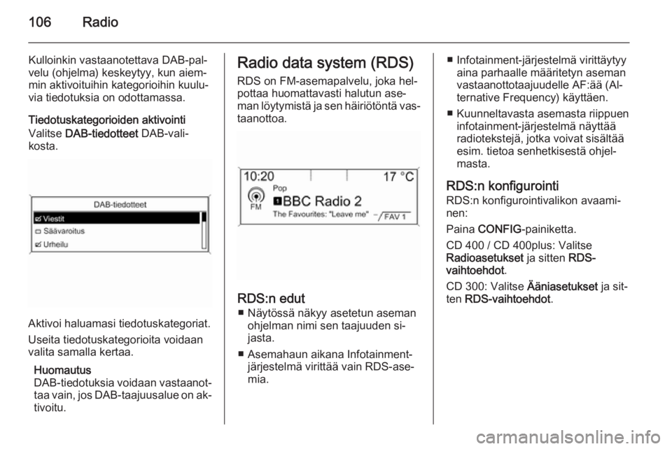 OPEL ZAFIRA C 2015 Infotainment-ohjekirja (in Finnish) 106Radio
Kulloinkin vastaanotettava DAB-pal‐
velu (ohjelma) keskeytyy, kun aiem‐
min aktivoituihin kategorioihin kuulu‐
via tiedotuksia on odottamassa.
Tiedotuskategorioiden aktivointi
Valitse OPEL ZAFIRA C 2015 Infotainment-ohjekirja (in Finnish) 106Radio
Kulloinkin vastaanotettava DAB-pal‐
velu (ohjelma) keskeytyy, kun aiem‐
min aktivoituihin kategorioihin kuulu‐
via tiedotuksia on odottamassa.
Tiedotuskategorioiden aktivointi
Valitse