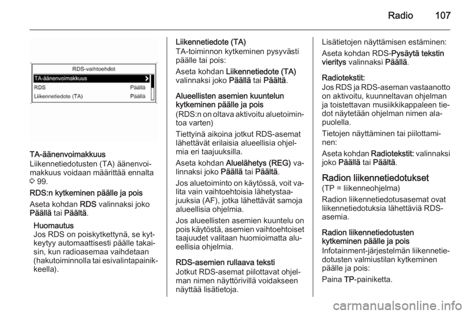 OPEL ZAFIRA C 2015 Infotainment-ohjekirja (in Finnish) Radio107
TA-äänenvoimakkuus
Liikennetiedotusten (TA) äänenvoi‐
makkuus voidaan määrittää ennalta 3 99.
RDS:n kytkeminen päälle ja pois Aseta kohdan RDS valinnaksi joko
Päällä tai Pä OPEL ZAFIRA C 2015 Infotainment-ohjekirja (in Finnish) Radio107
TA-äänenvoimakkuus
Liikennetiedotusten (TA) äänenvoi‐
makkuus voidaan määrittää ennalta 3 99.
RDS:n kytkeminen päälle ja pois Aseta kohdan RDS valinnaksi joko
Päällä tai Pä