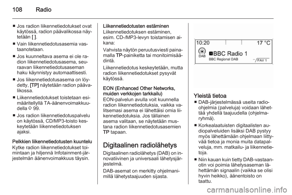 OPEL ZAFIRA C 2015  Infotainment-ohjekirja (in Finnish) 108Radio
■ Jos radion liikennetiedotukset ovatkäytössä, radion päävalikossa näy‐tetään  [ ].
■ Vain liikennetiedotusasemia vas‐ taanotetaan.
■ Jos kuunneltava asema ei ole ra‐ dion