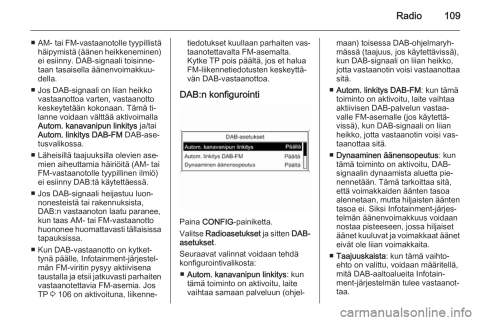 OPEL ZAFIRA C 2015 Infotainment-ohjekirja (in Finnish) Radio109
■AM- tai FM-vastaanotolle tyypillistä
häipymistä (äänen heikkeneminen) ei esiinny. DAB-signaali toisinne‐
taan tasaisella äänenvoimakkuu‐
della.
■ Jos DAB-signaali on liian hei OPEL ZAFIRA C 2015 Infotainment-ohjekirja (in Finnish) Radio109
■AM- tai FM-vastaanotolle tyypillistä
häipymistä (äänen heikkeneminen) ei esiinny. DAB-signaali toisinne‐
taan tasaisella äänenvoimakkuu‐
della.
■ Jos DAB-signaali on liian hei