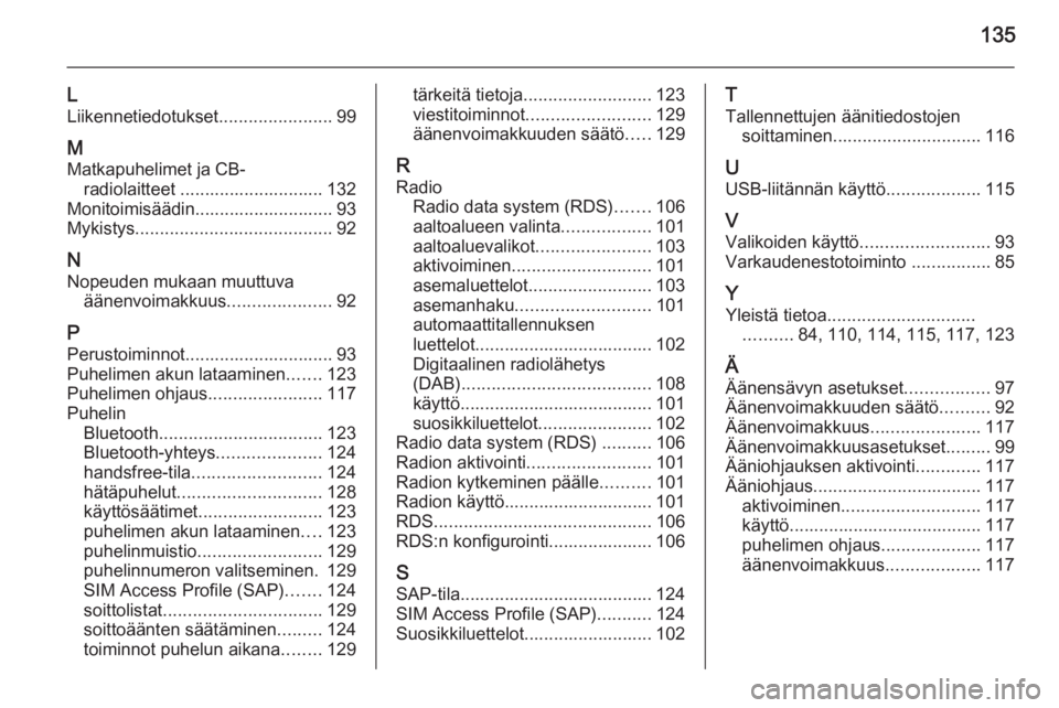 OPEL ZAFIRA C 2015 Infotainment-ohjekirja (in Finnish) 135
L
Liikennetiedotukset .......................99
M
Matkapuhelimet ja CB- radiolaitteet ............................. 132
Monitoimisäädin............................ 93
Mykistys .................. OPEL ZAFIRA C 2015 Infotainment-ohjekirja (in Finnish) 135
L
Liikennetiedotukset .......................99
M
Matkapuhelimet ja CB- radiolaitteet ............................. 132
Monitoimisäädin............................ 93
Mykistys ..................