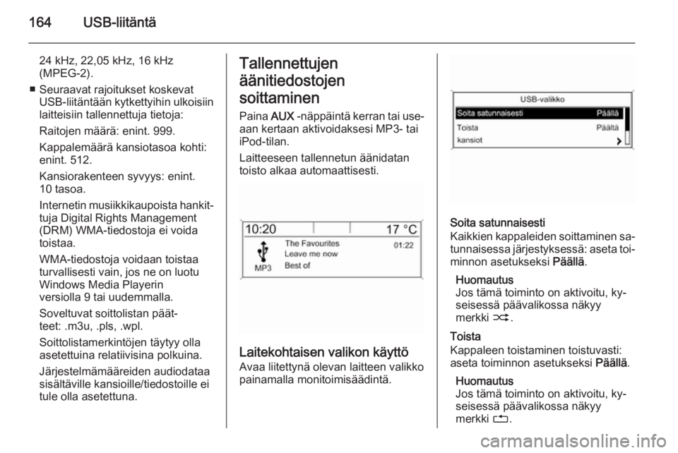 OPEL ZAFIRA C 2015  Infotainment-ohjekirja (in Finnish) 164USB-liitäntä
24 kHz, 22,05 kHz, 16 kHz
(MPEG-2).
■ Seuraavat rajoitukset koskevat USB-liitäntään kytkettyihin ulkoisiin
laitteisiin tallennettuja tietoja:
Raitojen määrä: enint. 999.
Kapp