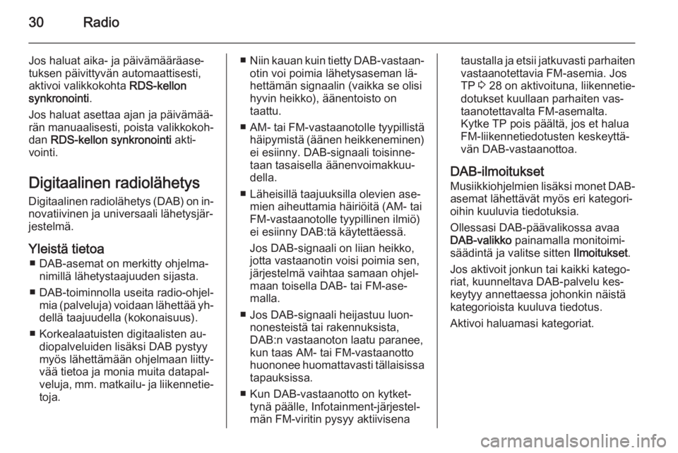 OPEL ZAFIRA C 2015  Infotainment-ohjekirja (in Finnish) 30Radio
Jos haluat aika- ja päivämääräase‐
tuksen päivittyvän automaattisesti,
aktivoi valikkokohta  RDS-kellon
synkronointi .
Jos haluat asettaa ajan ja päivämää‐ rän manuaalisesti, p