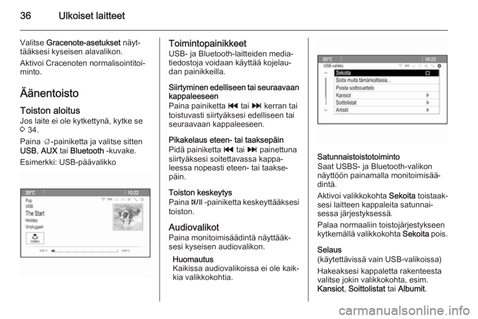 OPEL ZAFIRA C 2015  Infotainment-ohjekirja (in Finnish) 36Ulkoiset laitteet
Valitse Gracenote-asetukset  näyt‐
tääksesi kyseisen alavalikon.
Aktivoi Cracenoten normalisointitoi‐
minto.
Äänentoisto
Toiston aloitus
Jos laite ei ole kytkettynä, kytk