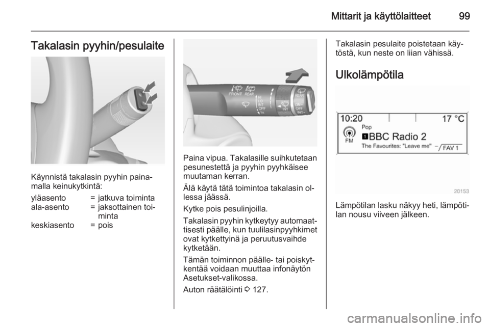 OPEL ZAFIRA C 2015  Ohjekirja (in Finnish) Mittarit ja käyttölaitteet99Takalasin pyyhin/pesulaite
Käynnistä takalasin pyyhin paina‐
malla keinukytkintä:
yläasento=jatkuva toimintaala-asento=jaksottainen toi‐
mintakeskiasento=pois
Pai