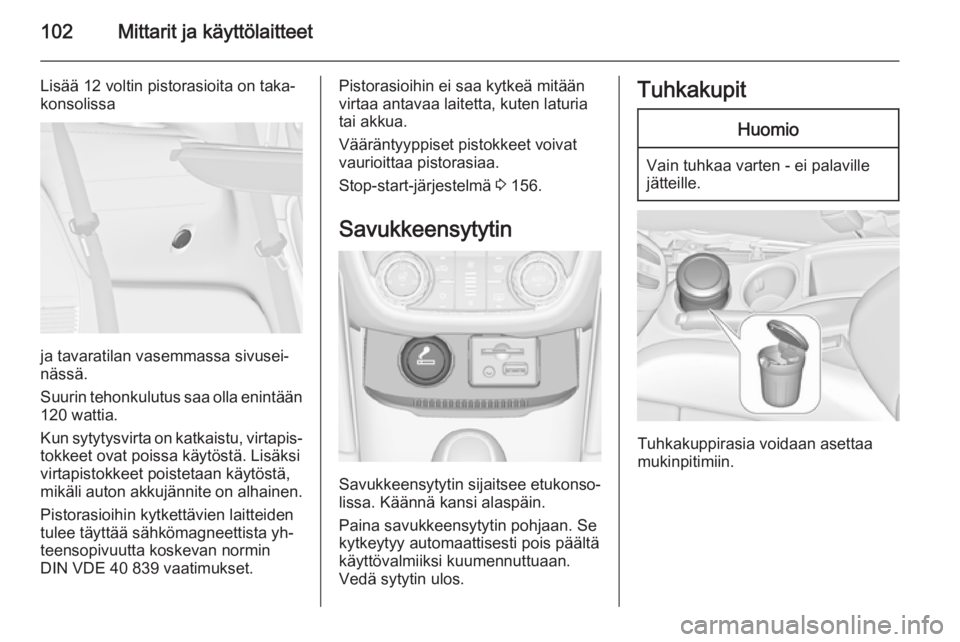 OPEL ZAFIRA C 2015  Ohjekirja (in Finnish) 102Mittarit ja käyttölaitteet
Lisää 12 voltin pistorasioita on taka‐
konsolissa
ja tavaratilan vasemmassa sivusei‐
nässä.
Suurin tehonkulutus saa olla enintään 120 wattia.
Kun sytytysvirta
