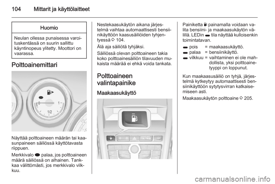 OPEL ZAFIRA C 2015  Ohjekirja (in Finnish) 104Mittarit ja käyttölaitteetHuomio
Neulan ollessa punaisessa varoi‐
tuskentässä on suurin sallittu
käyntinopeus ylitetty. Moottori on
vaarassa.
Polttoainemittari
Näyttää polttoaineen määr