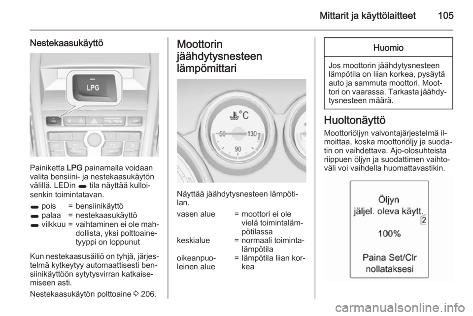 OPEL ZAFIRA C 2015  Ohjekirja (in Finnish) Mittarit ja käyttölaitteet105
Nestekaasukäyttö
Painiketta LPG painamalla voidaan
valita bensiini- ja nestekaasukäytön välillä. LEDin  1 tila näyttää kulloi‐
senkin toimintatavan.
1  pois=