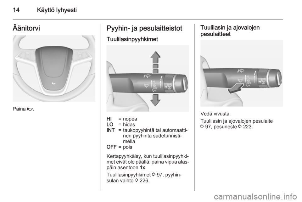 OPEL ZAFIRA C 2015  Ohjekirja (in Finnish) 14Käyttö lyhyestiÄänitorvi
Paina j.
Pyyhin- ja pesulaitteistot
TuulilasinpyyhkimetHI=nopeaLO=hidasINT=taukopyyhintä tai automaatti‐
nen pyyhintä sadetunnisti‐
mellaOFF=pois
Kertapyyhkäisy, 