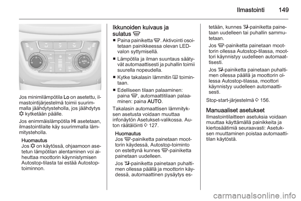 OPEL ZAFIRA C 2015  Ohjekirja (in Finnish) Ilmastointi149
Jos minimilämpötila Lo on asetettu, il‐
mastointijärjestelmä toimii suurim‐
malla jäähdytysteholla, jos jäähdytys
n  kytketään päälle.
Jos enimmäislämpötila  Hi asete