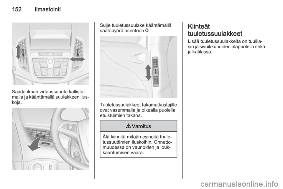 OPEL ZAFIRA C 2015 Ohjekirja (in Finnish) 152Ilmastointi
Säädä ilman virtaussuunta kallista‐
malla ja kääntämällä suulakkeen lius‐
koja.
Sulje tuuletussuulake kääntämällä
säätöpyörä asentoon 7.
Tuuletussuulakkeet takama OPEL ZAFIRA C 2015 Ohjekirja (in Finnish) 152Ilmastointi
Säädä ilman virtaussuunta kallista‐
malla ja kääntämällä suulakkeen lius‐
koja.
Sulje tuuletussuulake kääntämällä
säätöpyörä asentoon 7.
Tuuletussuulakkeet takama