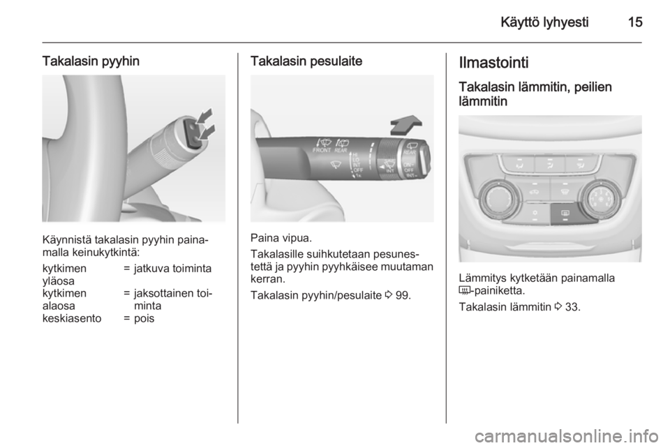 OPEL ZAFIRA C 2015  Ohjekirja (in Finnish) Käyttö lyhyesti15
Takalasin pyyhin
Käynnistä takalasin pyyhin paina‐
malla keinukytkintä:
kytkimen
yläosa=jatkuva toimintakytkimen
alaosa=jaksottainen toi‐
mintakeskiasento=poisTakalasin pes