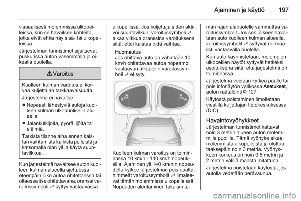 OPEL ZAFIRA C 2015 Ohjekirja (in Finnish) Ajaminen ja käyttö197
visuaalisesti molemmissa ulkopei‐
leissä, kun se havaitsee kohteita,
jotka eivät ehkä näy sisä- tai ulkopei‐
leissä.
Järjestelmän tunnistimet sijaitsevat
puskurissa OPEL ZAFIRA C 2015 Ohjekirja (in Finnish) Ajaminen ja käyttö197
visuaalisesti molemmissa ulkopei‐
leissä, kun se havaitsee kohteita,
jotka eivät ehkä näy sisä- tai ulkopei‐
leissä.
Järjestelmän tunnistimet sijaitsevat
puskurissa
