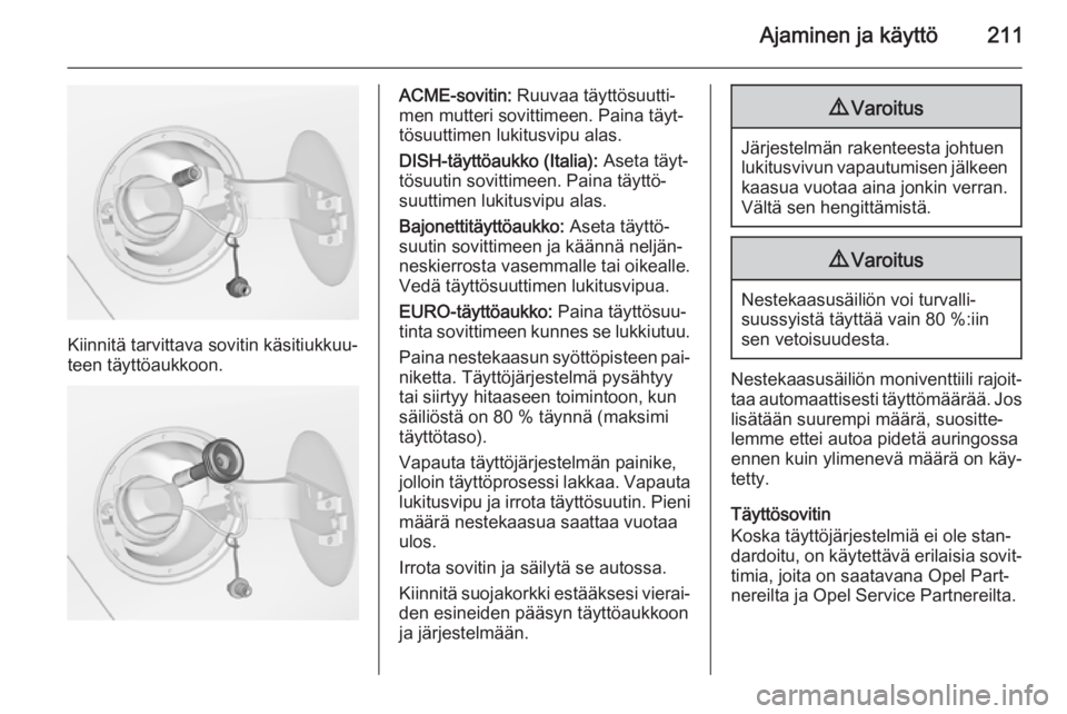 OPEL ZAFIRA C 2015  Ohjekirja (in Finnish) Ajaminen ja käyttö211
Kiinnitä tarvittava sovitin käsitiukkuu‐
teen täyttöaukkoon.
ACME-sovitin:  Ruuvaa täyttösuutti‐
men mutteri sovittimeen. Paina täyt‐
tösuuttimen lukitusvipu alas