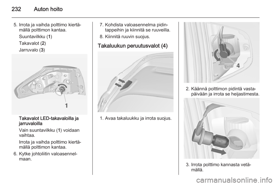 OPEL ZAFIRA C 2015  Ohjekirja (in Finnish) 232Auton hoito
5. Irrota ja vaihda polttimo kiertä‐mällä polttimon kantaa.
Suuntavilkku ( 1)
Takavalot ( 2)
Jarruvalo ( 3)
Takavalot LED-takavaloilla ja
jarruvaloilla
Vain suuntavilkku ( 1) voida