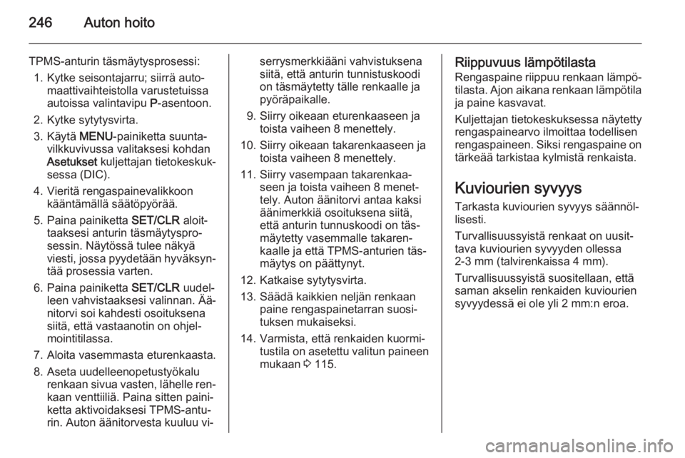 OPEL ZAFIRA C 2015  Ohjekirja (in Finnish) 246Auton hoito
TPMS-anturin täsmäytysprosessi:1. Kytke seisontajarru; siirrä auto‐ maattivaihteistolla varustetuissa
autoissa valintavipu  P-asentoon.
2. Kytke sytytysvirta.
3. Käytä  MENU-pain