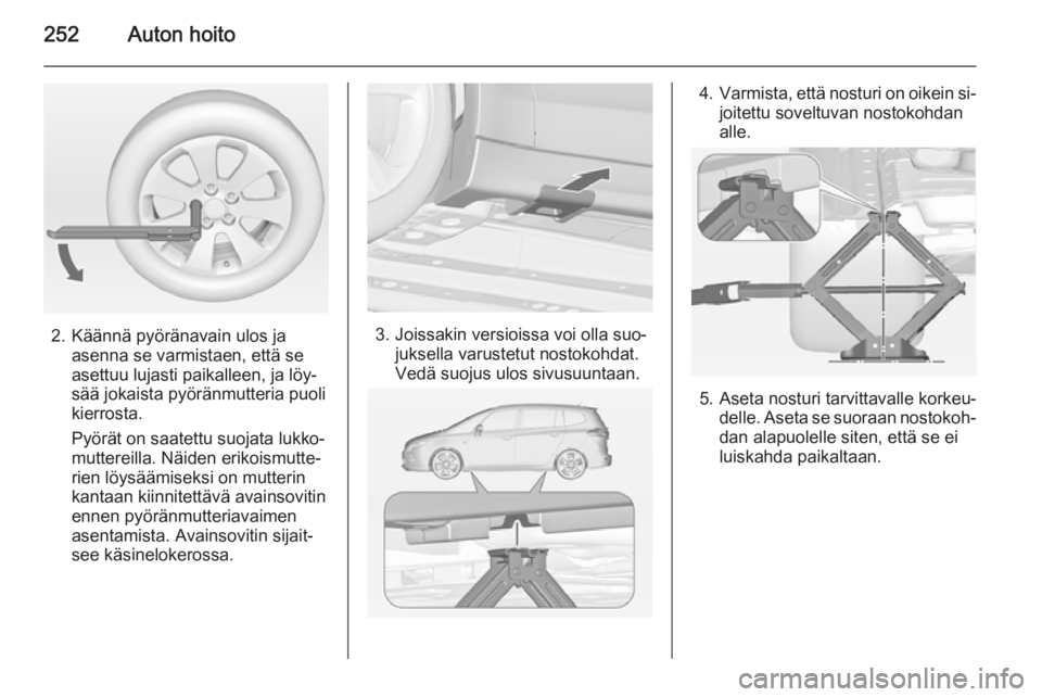 OPEL ZAFIRA C 2015 Ohjekirja (in Finnish) 252Auton hoito
2. Käännä pyöränavain ulos jaasenna se varmistaen, että se
asettuu lujasti paikalleen, ja löy‐
sää jokaista pyöränmutteria puoli
kierrosta.
Pyörät on saatettu suojata luk OPEL ZAFIRA C 2015 Ohjekirja (in Finnish) 252Auton hoito
2. Käännä pyöränavain ulos jaasenna se varmistaen, että se
asettuu lujasti paikalleen, ja löy‐
sää jokaista pyöränmutteria puoli
kierrosta.
Pyörät on saatettu suojata luk
