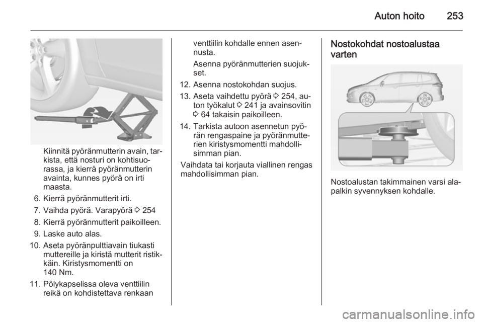 OPEL ZAFIRA C 2015 Ohjekirja (in Finnish) Auton hoito253
Kiinnitä pyöränmutterin avain, tar‐
kista, että nosturi on kohtisuo‐
rassa, ja kierrä pyöränmutterin
avainta, kunnes pyörä on irti
maasta.
6. Kierrä pyöränmutterit irti. OPEL ZAFIRA C 2015 Ohjekirja (in Finnish) Auton hoito253
Kiinnitä pyöränmutterin avain, tar‐
kista, että nosturi on kohtisuo‐
rassa, ja kierrä pyöränmutterin
avainta, kunnes pyörä on irti
maasta.
6. Kierrä pyöränmutterit irti.