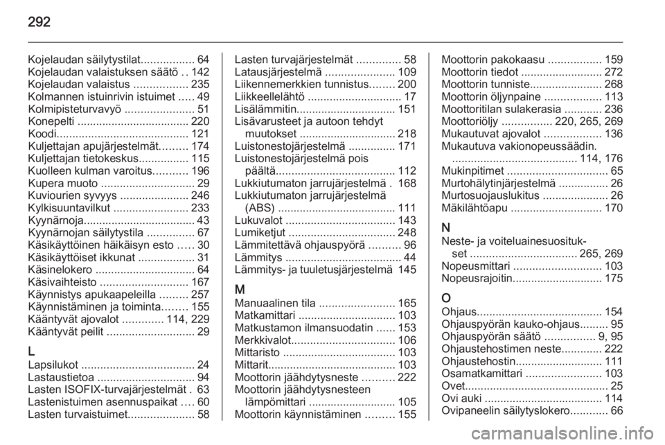 OPEL ZAFIRA C 2015  Ohjekirja (in Finnish) 292
Kojelaudan säilytystilat.................64
Kojelaudan valaistuksen säätö  ..142
Kojelaudan valaistus  .................235
Kolmannen istuinrivin istuimet  .....49
Kolmipisteturvavyö  .......