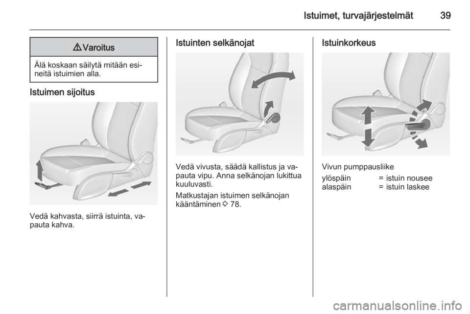 OPEL ZAFIRA C 2015  Ohjekirja (in Finnish) Istuimet, turvajärjestelmät399Varoitus
Älä koskaan säilytä mitään esi‐
neitä istuimien alla.
Istuimen sijoitus
Vedä kahvasta, siirrä istuinta, va‐
pauta kahva.
Istuinten selkänojat
Ved