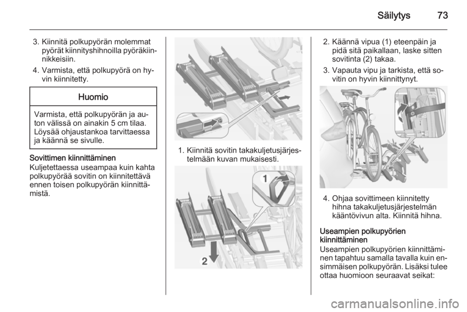OPEL ZAFIRA C 2015  Ohjekirja (in Finnish) Säilytys73
3. Kiinnitä polkupyörän molemmatpyörät kiinnityshihnoilla pyöräkiin‐nikkeisiin.
4. Varmista, että polkupyörä on hy‐ vin kiinnitetty.Huomio
Varmista, että polkupyörän ja au