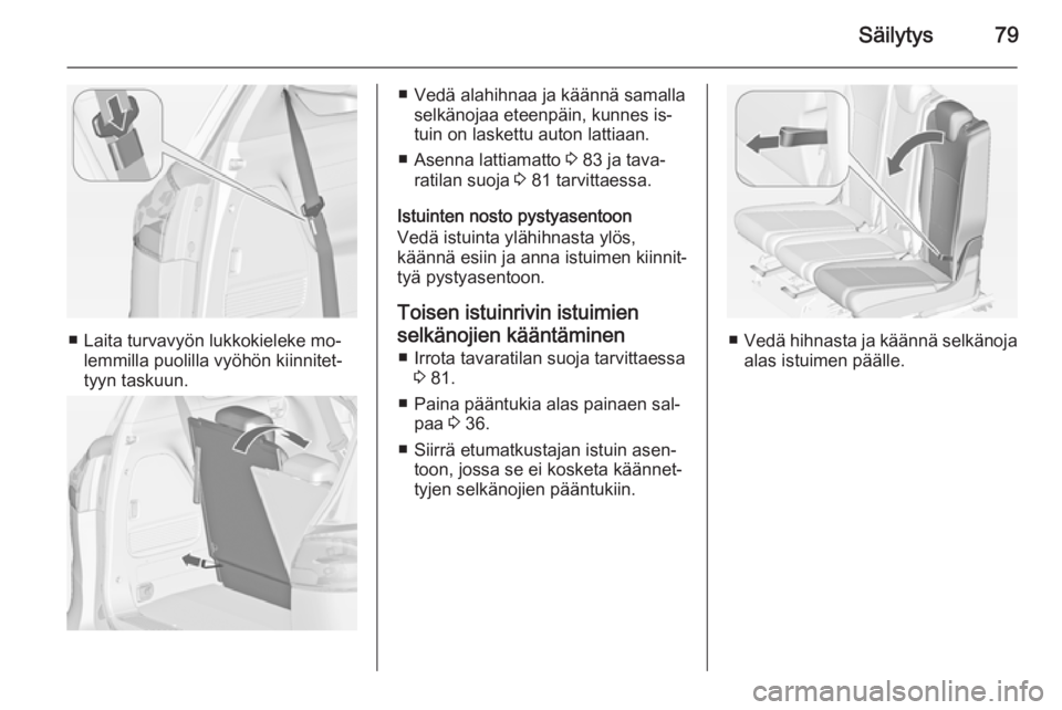 OPEL ZAFIRA C 2015  Ohjekirja (in Finnish) Säilytys79
■ Laita turvavyön lukkokieleke mo‐lemmilla puolilla vyöhön kiinnitet‐
tyyn taskuun.
■ Vedä alahihnaa ja käännä samalla selkänojaa eteenpäin, kunnes is‐
tuin on laskettu 