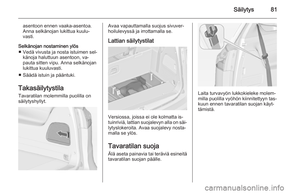 OPEL ZAFIRA C 2015  Ohjekirja (in Finnish) Säilytys81
asentoon ennen vaaka-asentoa.
Anna selkänojan lukittua kuulu‐
vasti.
Selkänojan nostaminen ylös ■ Vedä vivusta ja nosta istuimen sel‐ känoja haluttuun asentoon, va‐
pauta sitt