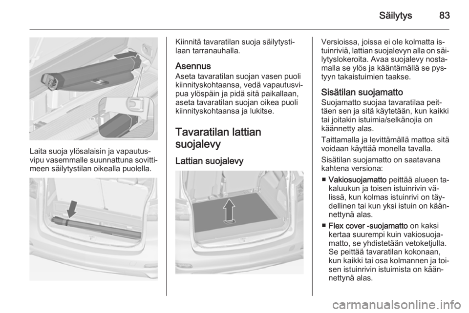 OPEL ZAFIRA C 2015 Ohjekirja (in Finnish) Säilytys83
Laita suoja ylösalaisin ja vapautus‐
vipu vasemmalle suunnattuna sovitti‐
meen säilytystilan oikealla puolella.
Kiinnitä tavaratilan suoja säilytysti‐
laan tarranauhalla.
Asennus OPEL ZAFIRA C 2015 Ohjekirja (in Finnish) Säilytys83
Laita suoja ylösalaisin ja vapautus‐
vipu vasemmalle suunnattuna sovitti‐
meen säilytystilan oikealla puolella.
Kiinnitä tavaratilan suoja säilytysti‐
laan tarranauhalla.
Asennus