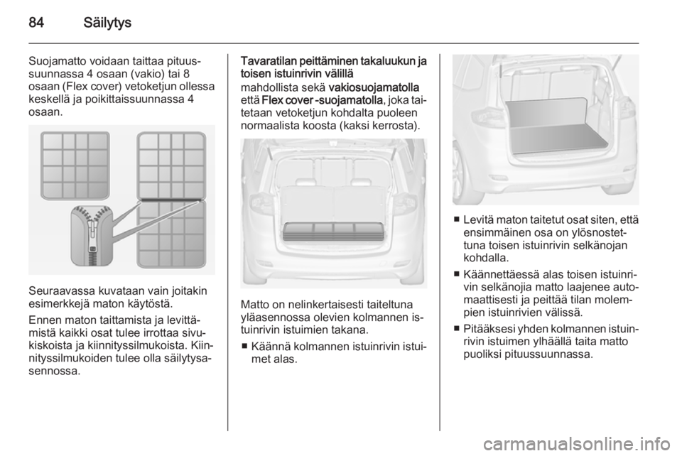 OPEL ZAFIRA C 2015  Ohjekirja (in Finnish) 84Säilytys
Suojamatto voidaan taittaa pituus‐
suunnassa 4 osaan (vakio) tai 8
osaan (Flex cover) vetoketjun ollessa keskellä ja poikittaissuunnassa 4
osaan.
Seuraavassa kuvataan vain joitakin
esim