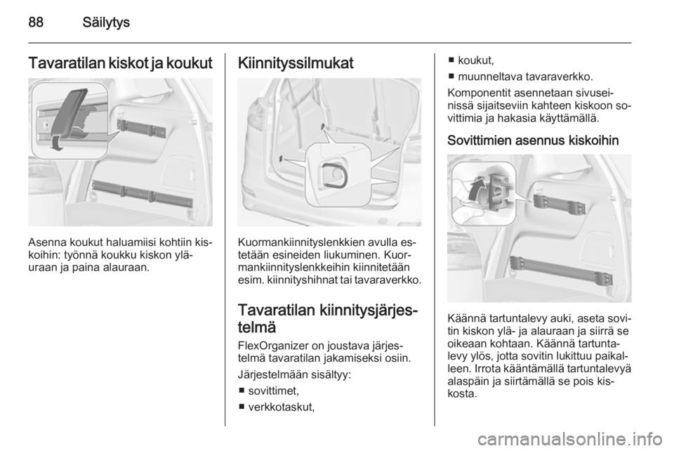 OPEL ZAFIRA C 2015  Ohjekirja (in Finnish) 88SäilytysTavaratilan kiskot ja koukut
Asenna koukut haluamiisi kohtiin kis‐
koihin: työnnä koukku kiskon ylä‐
uraan ja paina alauraan.
Kiinnityssilmukat
Kuormankiinnityslenkkien avulla es‐
