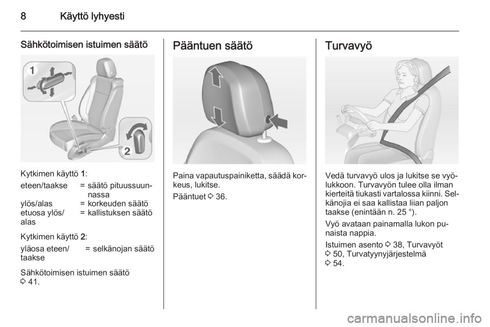 OPEL ZAFIRA C 2015  Ohjekirja (in Finnish) 8Käyttö lyhyesti
Sähkötoimisen istuimen säätö
Kytkimen käyttö 1:
eteen/taakse=säätö pituussuun‐
nassaylös/alas=korkeuden säätöetuosa ylös/
alas=kallistuksen säätö
Kytkimen käytt