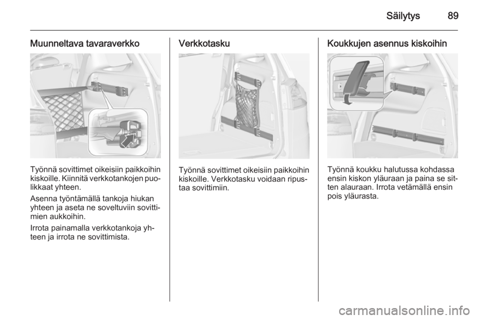 OPEL ZAFIRA C 2015  Ohjekirja (in Finnish) Säilytys89
Muunneltava tavaraverkko
Työnnä sovittimet oikeisiin paikkoihinkiskoille. Kiinnitä verkkotankojen puo‐
likkaat yhteen.
Asenna työntämällä tankoja hiukan
yhteen ja aseta ne soveltu
