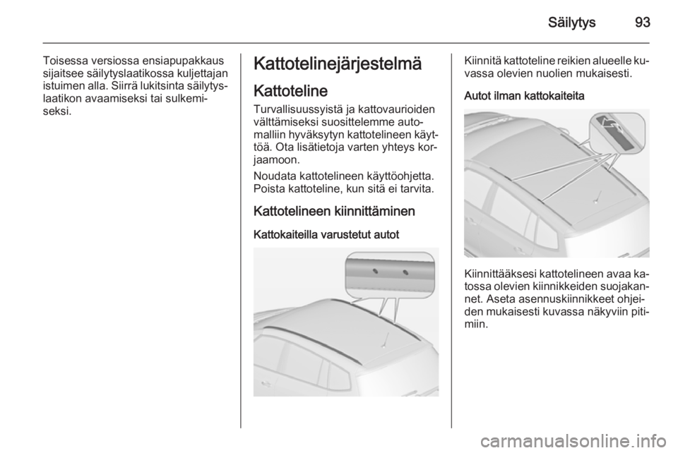 OPEL ZAFIRA C 2015 Ohjekirja (in Finnish) Säilytys93
Toisessa versiossa ensiapupakkaus
sijaitsee säilytyslaatikossa kuljettajan istuimen alla. Siirrä lukitsinta säilytys‐laatikon avaamiseksi tai sulkemi‐
seksi.Kattotelinejärjestelmä OPEL ZAFIRA C 2015 Ohjekirja (in Finnish) Säilytys93
Toisessa versiossa ensiapupakkaus
sijaitsee säilytyslaatikossa kuljettajan istuimen alla. Siirrä lukitsinta säilytys‐laatikon avaamiseksi tai sulkemi‐
seksi.Kattotelinejärjestelmä