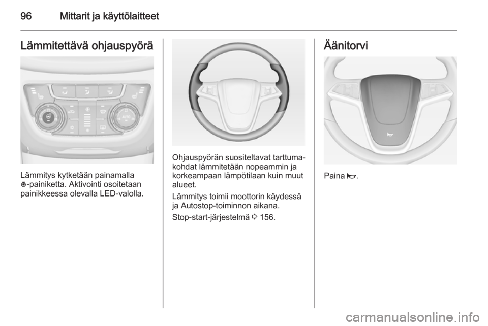 OPEL ZAFIRA C 2015  Ohjekirja (in Finnish) 96Mittarit ja käyttölaitteetLämmitettävä ohjauspyörä
Lämmitys kytketään painamalla
* ‑painiketta. Aktivointi osoitetaan
painikkeessa olevalla LED-valolla.
Ohjauspyörän suositeltavat tart