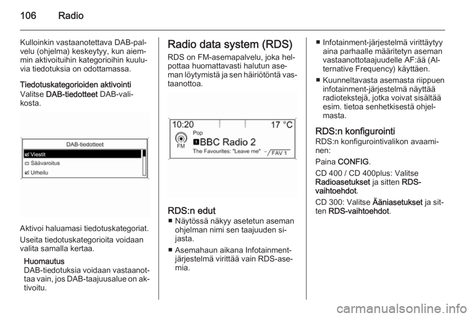 OPEL ZAFIRA C 2015.5  Infotainment-ohjekirja (in Finnish) 106Radio
Kulloinkin vastaanotettava DAB-pal‐
velu (ohjelma) keskeytyy, kun aiem‐
min aktivoituihin kategorioihin kuulu‐
via tiedotuksia on odottamassa.
Tiedotuskategorioiden aktivointi
Valitse  