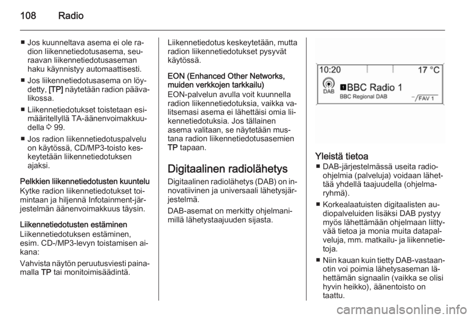 OPEL ZAFIRA C 2015.5  Infotainment-ohjekirja (in Finnish) 108Radio
■ Jos kuunneltava asema ei ole ra‐dion liikennetiedotusasema, seu‐
raavan liikennetiedotusaseman
haku käynnistyy automaattisesti.
■ Jos liikennetiedotusasema on löy‐ detty,  [TP] 