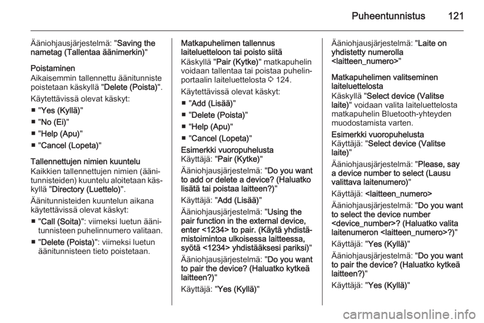 OPEL ZAFIRA C 2015.5  Infotainment-ohjekirja (in Finnish) Puheentunnistus121
Ääniohjausjärjestelmä: "Saving the
nametag (Tallentaa äänimerkin) "
Poistaminen
Aikaisemmin tallennettu äänitunniste poistetaan käskyllä " Delete (Poista)"